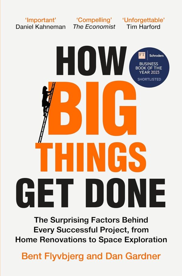 How Big Things Get Done: The Surprising Factors Behind Every Successful Project, from Home Renovations to Space Exploration - Bent Flyvbjerg, Dan Gardner