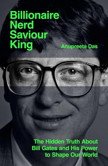 Billionaire, Nerd, Saviour, King: The Hidden Truth about Bill Gates and His Power to Shape Our World - Anupreeta Das