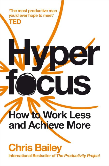 Hyperfocus: How to Work Less to Achieve More - Chris Bailey