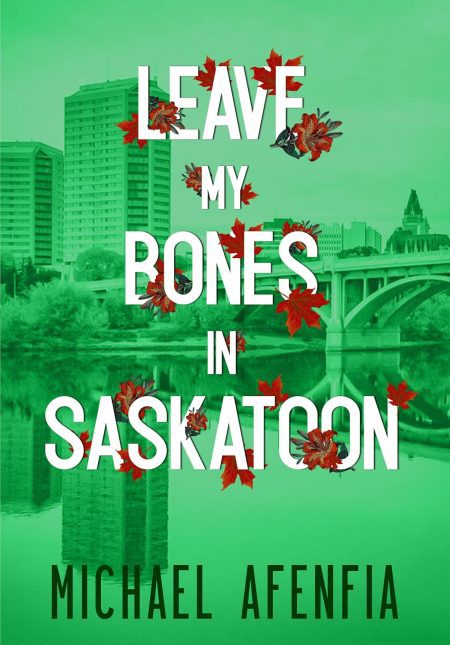 Leave My Bones in Saskatoon - Michael Afenfia