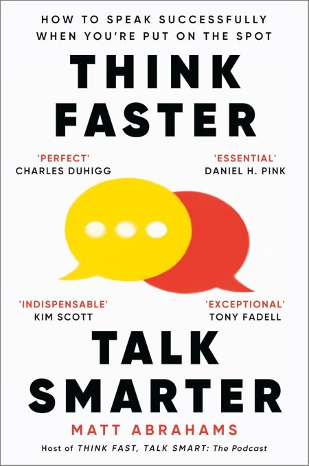 Think Faster, Talk Smarter: How to Speak Successfully When You're Put on the Spot - Matt Abrahams